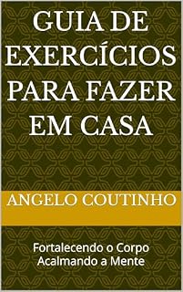 Livro Guia de Exercícios para Fazer em Casa: Fortalecendo o Corpo Acalmando a Mente ("Controle Natural da Ansiedade" – Redescubra o Equilíbrio com Simplicidade e Autocuidado)