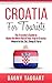 Croatia: For Tourists! - The Traveler's Guide to Make The Most Out of Your Trip to Croatia - Where to Go, Eat, Sleep & Party