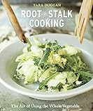 Root-to-Stalk Cooking: The Art of Using the Whole Vegetable [A Cookbook] by 