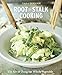 Root-to-Stalk Cooking: The Art of Using the Whole Vegetable [A Cookbook] by 