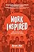 WorkInspired: How to Build an Organization Where Everyone Loves to Work - Book by Aron Ain