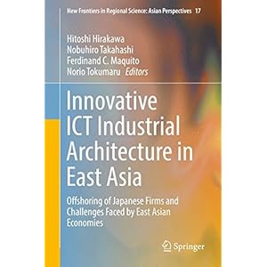 Innovative ICT Industrial Architecture in East Asia: Offshoring of Japanese Firms and Challenges Faced by East Asian Economies (New Frontiers in Regio
