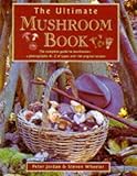 Ultimate Mushroom Book: The Complete Guide to Identifying, Picking and Using Mushrooms a Photographic A-Z F Types and 100 Origina by