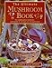 Ultimate Mushroom Book: The Complete Guide to Identifying, Picking and Using Mushrooms a Photographic A-Z F Types and 100 Origina by