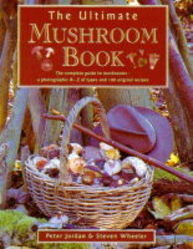 Ultimate Mushroom Book: The Complete Guide to Identifying, Picking and Using Mushrooms a Photographic A-Z F Types and 100 Origina by Peter Jordan