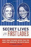 Secret Lives of the First Ladies: What Your Teachers Never Told You About the Women of The White House