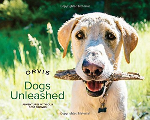 Dogs Unleashed: Adventures with Our Best Friends by Orvis