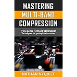 Mastering Multi-Band Compression: 17 step by step multiband compression techniques for getting flawless mixes (Audio Engineering, Music Production, Sound Design &amp; Mixing Audio Series: Book 4)