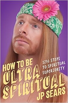How to Be Ultra Spiritual: 12 1/2 Steps to Spiritual Superiority, by JP Sears How to Be Ultra Spiritual: 12 1/2 Steps to Spiritual Superiority, by JP Sears