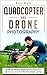 Quadcopters and Drones: How to Bring Your Photography or Videography to the Next Level (Drone Photog by 