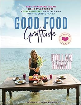 Good Food Gratitude: Easy to Prepare Vegan Home-Style Recipes and Beach inspired Lifestyle Tips for the Entire Family