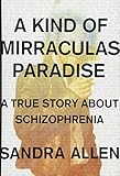 Sandra Allen, "A Kind of Mirraculas Paradise: A True Story about Schizophrenia" (Scribner, 2018)