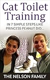 Cat Toilet Training: How to Toilet Train Your Cat in 7 SIMPLE Steps Like Princess Peanut...(Cat Training, Toilet Train a Cat, Toilet Train) (Peanut's Cat Training Books Book 1)