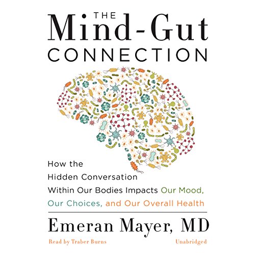 The Mind-Gut Connection: How the Hidden Conversation Within Our Bodies Impacts Our Mood, Our Choices, and Our Overall Health