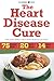 The Heart Disease Cure: Simple Recipes and Meal Plans to Prevent and Reverse Heart Disease by 