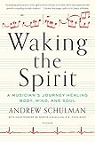 Waking the Spirit: A Musician's Journey Healing Body, Mind, and Soul by Andrew Schulman