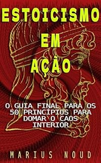 Livro ESTOICISMO : ESTOICISMO EM AÇÃO : O GUIA FINAL PARA OS 50 PRINCÍPIOS PARA DOMAR O CAOS INTERIOR