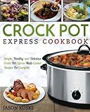 Crock Pot Express Cookbook: Simple, Healthy, and Delicious Crock Pot Express Multi-Cooker Recipes For Everyone (Crock Pot Express Multi-Cooker Cookbook)