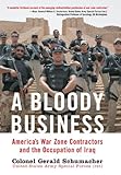 A Bloody Business: America's War Zone Contractors and the Occupation of Iraq by Gerry Schumacher, Steve Gansen