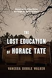 The Lost Education of Horace Tate: Uncovering the Hidden Heroes Who Fought for Justice in Schools by Vanessa Siddle Walker