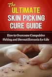 The Ultimate Skin Picking Cure Guide: How to Overcome Compulsive Picking and Dermatillomania for Life (Skin Picking Addiction, Pathological Skin Picking, ... Addictions, Acne, Pimples, Rashes)