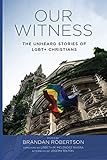 Our Witness: The Unheard Stories of LGBT+ Christians by Brandan Robertson, Joseph Tolton