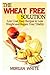 The Wheat Free Solution: Low Cost, Easy Recipes to Lose Weight and Regain Your Vitality by Morgan White