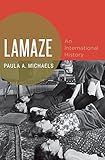 Paula A. Michaels, "Lamaze: An International History" (Oxford UP, 2014)