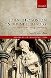 John Chrysostom on Divine Pedagogy: The Coherence of his Theology and Preaching (Oxford Early Christ by David Rylaarsdam