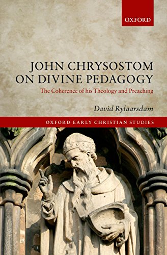 John Chrysostom on Divine Pedagogy: The Coherence of his Theology and Preaching (Oxford Early Christ by David Rylaarsdam