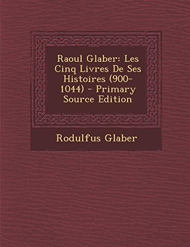 Raoul Glaber: Les Cinq Livres De Ses Histoires (900-1044) (French Edition)