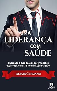 Livro Uma liderança com saúde: Buscando a cura para as enfermidades espirituais e morais no ministerio cristão
