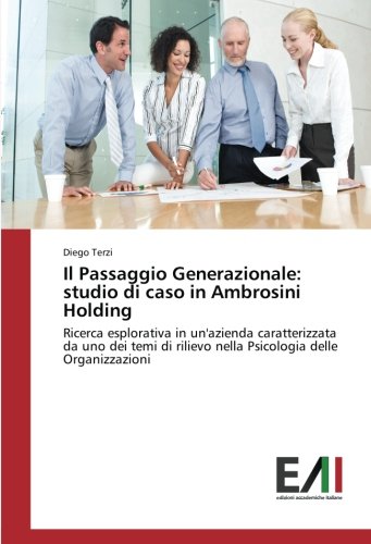 Il Passaggio Generazionale: studio di caso in Ambrosini Holding: Ricerca esplorativa in un'azienda caratterizzata da uno dei temi di rilievo nella Psicologia delle Organizzazioni (Italian Edition)
