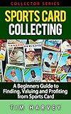 Sports Card Collecting: A Beginners Guide to Finding, Valuing and Profiting from Sports Cards (Collector Series) (The Collector Series Book 3)