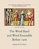 The History and Literature of the Wind Band and Wind Ensemble: The Wind Band and Wind Ensemble Befor by Dr David Whitwell, Craig Dabelstein