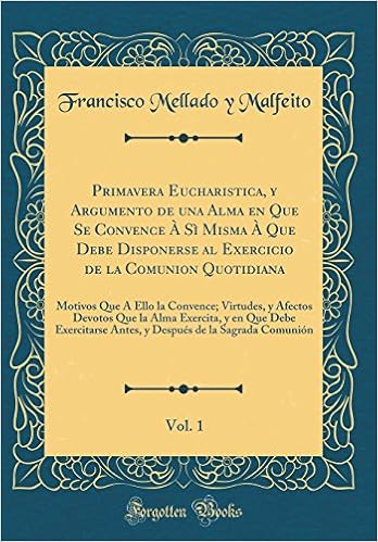 Primavera Eucharistica Y Argumento De Una Alma En Que Se Convence A Si Misma A Que Debe Disponerse Al Exercicio De La Comunion Quotidiana Vol 1 Y En Que Debe Exercit