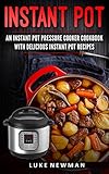 Instant Pot: An Instant Pot Pressure Cooker Cookbook with Delicious Instant Pot Recipes