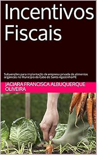 Livro Incentivos Fiscais: Subvenções para implantação de empresa privada de alimentos orgânicos no Município do Cabo de Santo Agostinho/PE