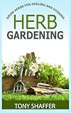 Herb Gardening - Grow Herbs For Healing And Cooking by Tony Shaffer