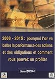 2008-2015 : pourquoi l'or va battre la performance des actions et des obligations et comment vous po by