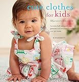 Cute Clothes for Kids: 24 projects for 0-5 year olds by 