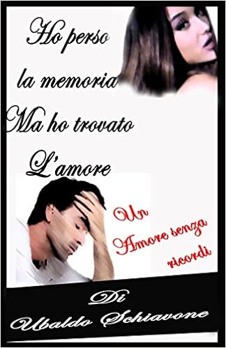 baldo Schiavone - Ho perso la memoria ma ho trovato l'amore. Un amore s