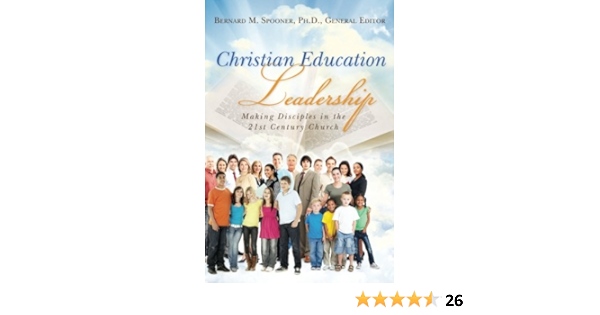 Christian Education Leadership Making Disciples In The 21st Century Church Spooner Ph D Bernard M Morris D Min Judy Newman M A Barbara Powell Ph D Doug Norvell Ph D Walter H Pounds Ph D Bayne B Rose