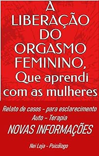 Livro A LIBERAÇÃO DO ORGASMO FEMININO, que aprendi com as mulheres: Relatos, auto terapia, novos conhecimentos