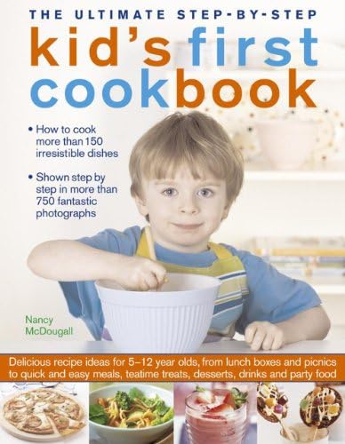 The Ultimate Step-by-Step Kid's First Cookbook: Delicious Recipe Ideas For 5-12 Year Olds, From Lunch Boxes And Picnics To Quick And Easy Meals, Sweet Treats, Desserts, Drinks And Party Food