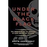 Under the Black Flag: The Romance and the Reality of Life Among the Pirates