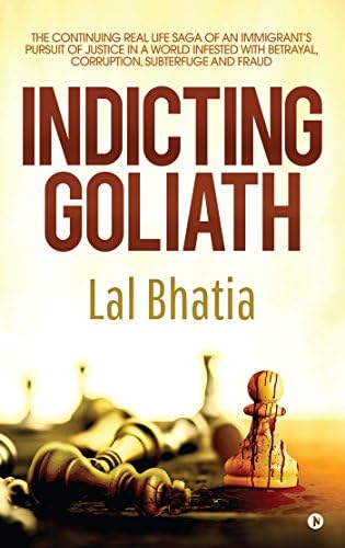 Indicting Goliath : The Continuing Real Life Saga of an Immigrant’s Pursuit of Justice in a World Infested with Betrayal, Corruption, Subterfuge and Fraud