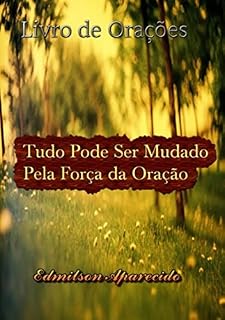 Tudo Pode Ser Mudado Pela Força da Oração: Livro de Orações