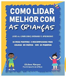 Livro Como Lidar Melhor Com as Crianças.: 66 dicas positivas e descomplicadas para colocar em prática com os pequenos.
