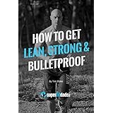 How to Get Lean, Strong &amp; Bulletproof: Be More Awesome than You Were in Your 20s… Without Obsessing About Food or Living in the Gym